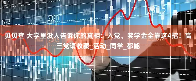 贝贝查 大学里没人告诉你的真相：入党、奖学金全靠这4招！高三党请收藏_活动_同学_都能