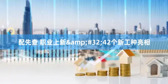 配先查 职业上新&#32;42个新工种亮相