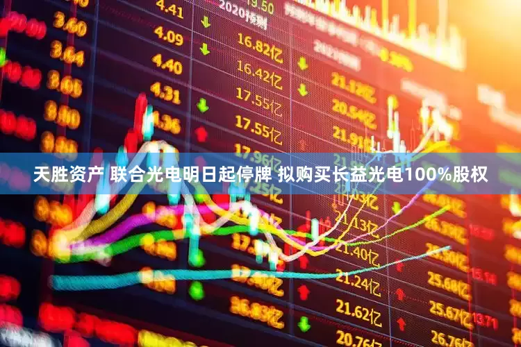 天胜资产 联合光电明日起停牌 拟购买长益光电100%股权