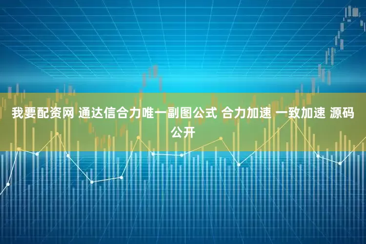 我要配资网 通达信合力唯一副图公式 合力加速 一致加速 源码公开