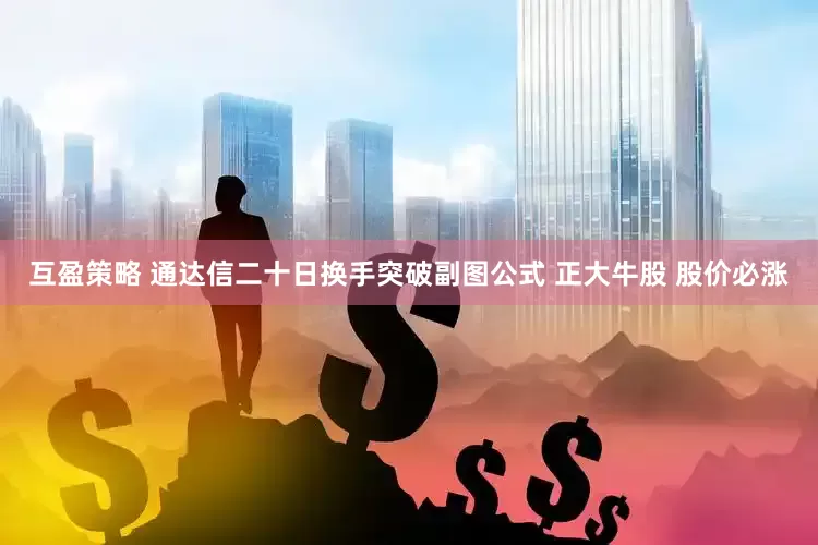 互盈策略 通达信二十日换手突破副图公式 正大牛股 股价必涨