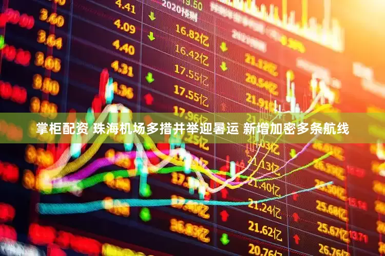 掌柜配资 珠海机场多措并举迎暑运 新增加密多条航线