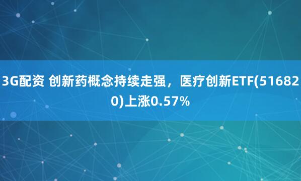 3G配资 创新药概念持续走强，医疗创新ETF(516820)上涨0.57%