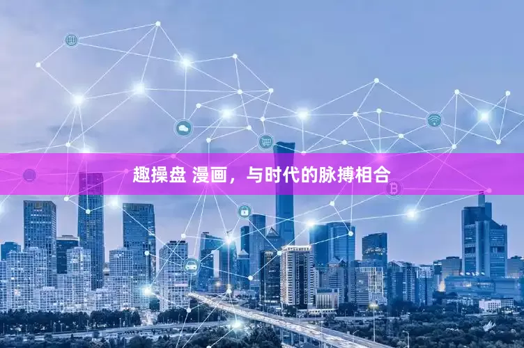 趣操盘 漫画，与时代的脉搏相合