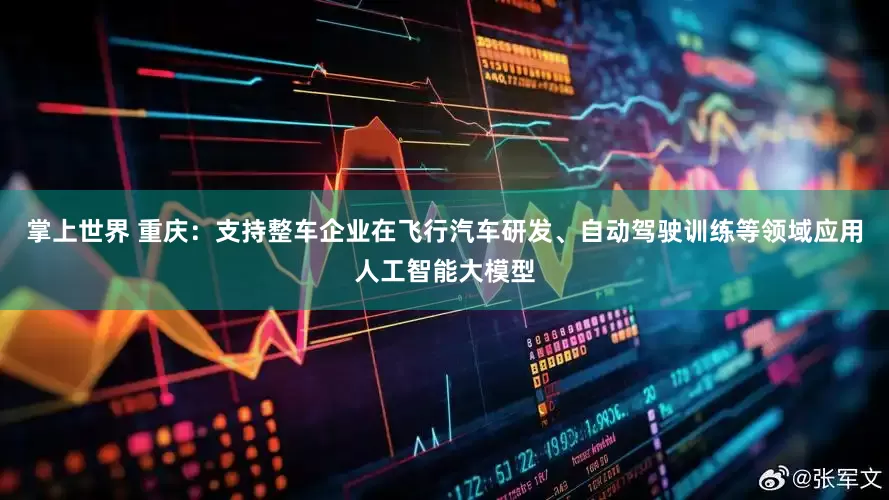 掌上世界 重庆：支持整车企业在飞行汽车研发、自动驾驶训练等领域应用人工智能大模型