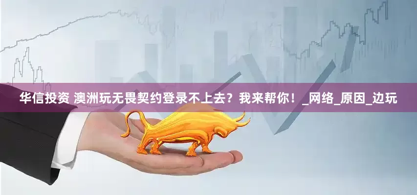 华信投资 澳洲玩无畏契约登录不上去？我来帮你！_网络_原因_边玩