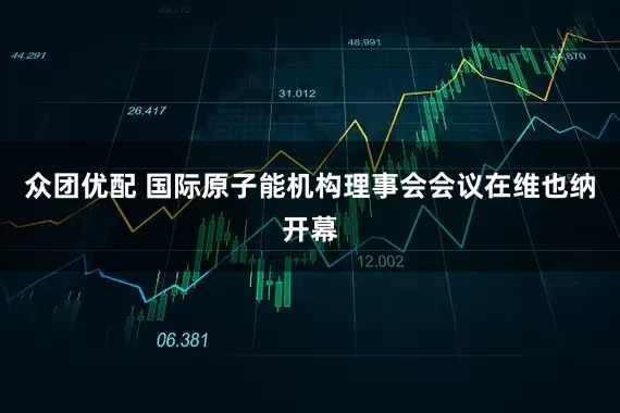 众团优配 国际原子能机构理事会会议在维也纳开幕
