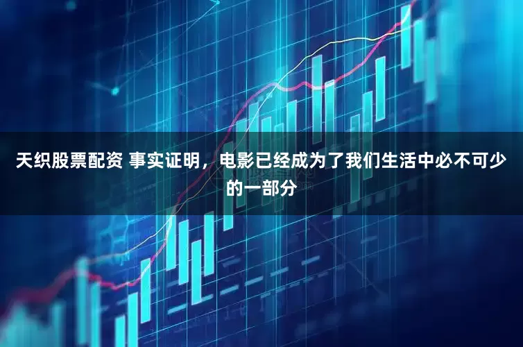 天织股票配资 事实证明，电影已经成为了我们生活中必不可少的一部分