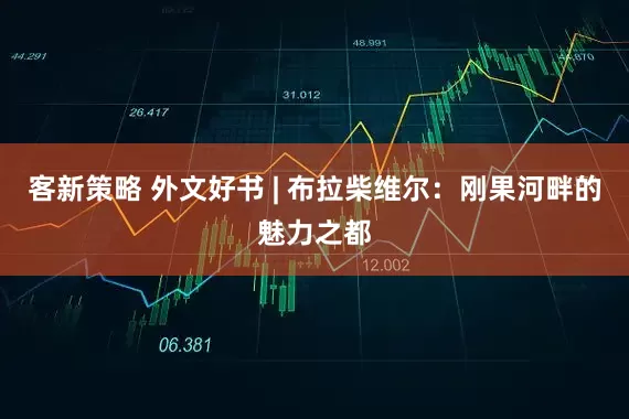 客新策略 外文好书 | 布拉柴维尔：刚果河畔的魅力之都