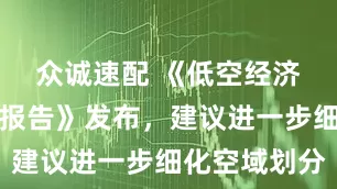 众诚速配 《低空经济发展趋势报告》发布,建议进一步细化空域划分