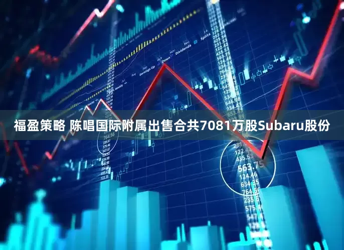 福盈策略 陈唱国际附属出售合共7081万股Subaru股份