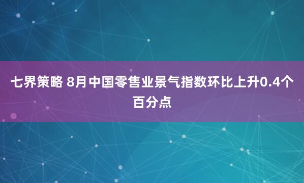 七界策略 8月中国零售业景气指数环比上升0.4个百分点